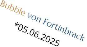 Bubble von Fortinbrack  *05.06.2025